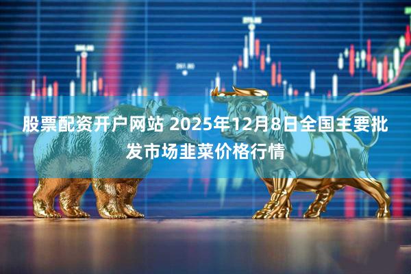 股票配资开户网站 2025年12月8日全国主要批发市场韭菜价格行情