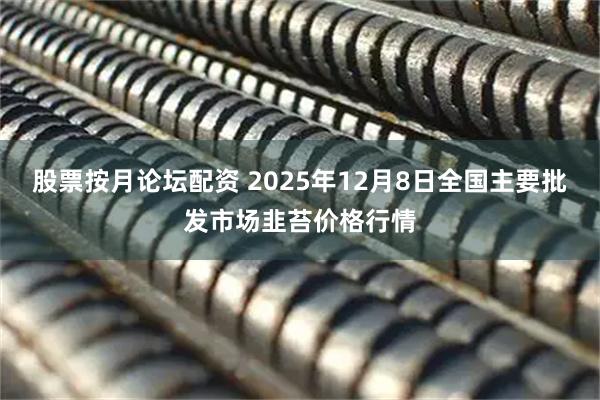 股票按月论坛配资 2025年12月8日全国主要批发市场韭苔价格行情