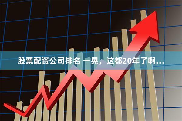 股票配资公司排名 一晃，这都20年了啊…