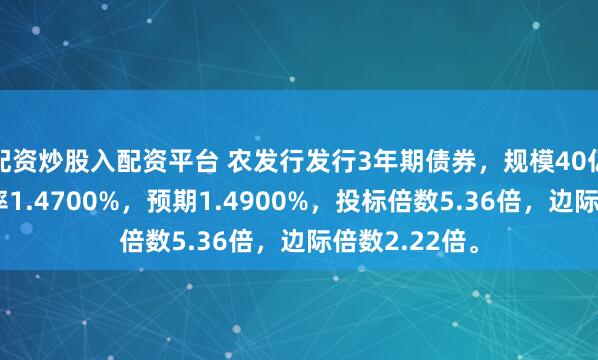 配资炒股入配资平台 农发行发行3年期债券，规模40亿元，发行利率1.4700%，预期1.4900%，投标倍数5.36倍，边际倍数2.22倍。